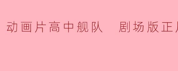 动画片高中舰队 剧场版正片